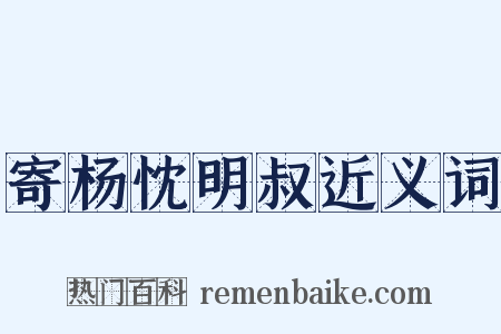 寄杨忱明叔近义词是什么意思的图片